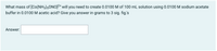 What mass of [Co(NH3)5ONO]2* will you need to create 0.0100 M of 100 mL solution using 0.0100 M sodium acetate
buffer in 0.0100 M acetic acid? Give you answer in grams to 3 sig. fig.'s
Answer:
