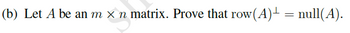 (b) Let A be an m × n matrix. Prove that row(A)-
= null(A).
=