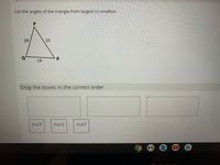 List the angles of the triangle from largest to smallest.
P.
20
21
19
Drag the boxes in the correct order
mZR
m2Q
m2P
