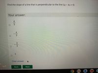 Find the slope of a line that is perpendicular to the line 3y- 4x=9.
Your answer:
4
3.
4
Clear answer
Back
Next
4/3
3.
