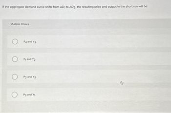 If the aggregate demand curve shifts from AD1 to AD2, the resulting price and output in the short run will be:
Multiple Choice
P4 and Y3
Py and Y2
P2 and Y₂
OP3 and Y₁