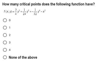 How many critical points does the following function have?
f(x,y)=³y² + y² +-v²-x²
24
32
O 0
O 1
02
3
04
O None of the above