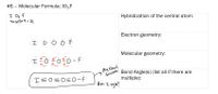 #6 - Molecular Formula: IO3F
I Oz F
7+663)+7=32
Hybridization of the central atom:
%3D
Electron geometry:
I Ö O Ö F:
Molecular geometry:
My Final
Answer
Bond Angle(s) (list all if there are
multiple):
I=0=0=0-F
Am I vight!
