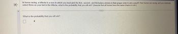 K
In horse racing, a trifecta is a race in which you must pick the first-, second-, and third-place winners in their proper order to win a payoff. If ten horses are racing, and you randomly
select three as your bet in the trifecta, what is the probability that you will win? (Assume that all horses have the same chance to win.)
What is the probability that you will win?
CHEEEE