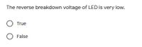 The reverse breakdown voltage of LED is very low.
O True
O False
