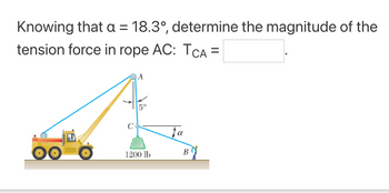 Knowing that a = 18.3°, determine the magnitude of the
tension force in rope AC: TCA =
OO
C
A
5°
1200 lb
Ta
B