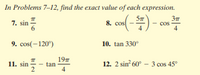 In Problems 7-12, find the exact value of each expression.
7. sin
6.
37
cos
4
8. cos
9. cos(-120°)
10. tan 330°
197
tan
4
11. sin
2
12. 2 sin 60° – 3 cos 45°
