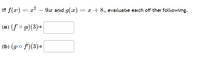 If \( f(x) = x^2 - 9x \) and \( g(x) = x + 8 \), evaluate each of the following.

(a) \( (f \circ g)(3) = \) [box]

(b) \( (g \circ f)(3) = \) [box]