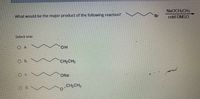 NaOCH2CH3
What would be the major product of the following reaction?
Br
cold DMSO
Select one:
O a.
он
Ob.
CH2CH3
ONa
CH2CH3
O d.V
