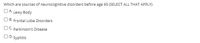 Which are sources of neurocognitive disorders before age 65 (SELECT ALL THAT APPLY)
OA. Lewy Body
O B. Frontal Lobe Disorders
OC. Parkinson's Disease
O D. syphilis
