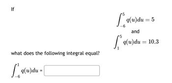 If
what does the following integral equal?
L²₁q(u) du =
-6
5
[q(u) du = 5
-6
and
5
foq(u) du = 10.3