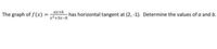 ax+b
The graph of f(x) =
has horizontal tangent at (2, -1). Determine the values of a and b.
