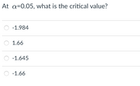 At a=0.05, what is the critical value?
-1.984
1.66
-1.645
-1.66
