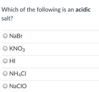 Which of the following is an acidic
salt?
O NaBr
O KNO3
HI
Ο ΝΗ4CI
O NaCIO
