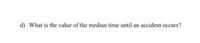 d) What is the value of the median time until an accident occurs?
