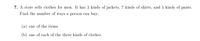7. A store sells clothes for men. It has 3 kinds of jackets, 7 kinds of shirts, and 5 kinds of pants.
Find the number of ways a person can buy:
(a) one of the items
(b) one of each of the three kinds of clothes.
