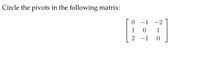 Circle the pivots in the following matrix:
0 -1 -2
1
1
2 -1
