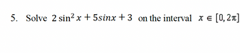 5. Solve 2 sin² x + 5sinx +3 on the interval x =
x = [0,2]