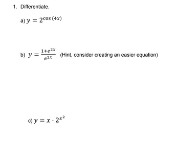 1. Differentiate.
a) y = 2cos (4x)
b) y =
1+e²x
e2x
(Hint, consider creating an easier equation)
c) y = x· 2x²