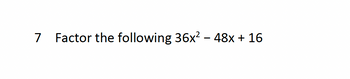 7
Factor the following 36x² - 48x+16