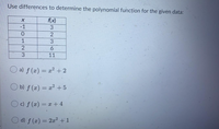 Use differences to determine the polynomial function for the given data:
Ax)
-1
3
1
3
3
11
O a) f (æ) = x² +2
%3D
O b) f (x) = x² +5
O c) f (x) = x +4
O d) f (x) = 2x² +1
