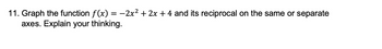 11. Graph the function f(x) = −2x² + 2x + 4 and its reciprocal on the same or separate
axes. Explain your thinking.