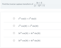 2s + 2
Find the inverse Laplace transform of
(s – 3)2 + 4
est cos(t) + et sin(t)
e* cos(2t) + e* sin(2t)
2et cos(2t) + 4et sin(2t)
2et cos(3t) + 4et sin(3t)
