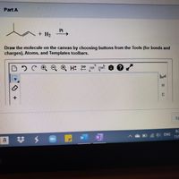 Рart A
Pt
+ H2
Draw the molecule on the canvas by choosing buttons from the Tools (for bonds and
charges), Atoms, and Templates toolbars.
L.
C O O, ® H
12D
EXP
CONT.
L.
H.
N.
8:2
底) ENG
11/
梦 $@
