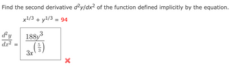 Find the second derivative d²y/dx² of the function defined implicitly by the equation.
x1/3 + ¹/3 = 94
d'y
dx²
=
188y
(5)
3x
X