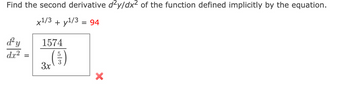 Find the second derivative d²y/dx² of the function defined implicitly by the equation.
x¹/3 + y¹/3 = 94
d'y
dx²
1574
5
(1/3)
3x
X