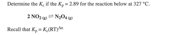 Determine the Ke if the K₂ = 2.89 for the reaction below at 327 °C.
2 NO2 (g)
N₂04 (g)
Recall that Kp = K (RT)An