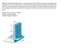 Q.02. The floor beam in below figure is used to support 6 meters width of a plain concrete slab having
a thickness of 4 cm. The slab serves as a portion of the ceiling for the floor below, and therefore its
bottom is coated with plaster. Furthermore, an 8 meters high, 12 cm thick rock block is directly over
the top flange of the beam. Determine the loading on the beam measured per meter of length of the
beam.
Density of plain concrete: 22KN/m³
Density of rock: 26KN/m³
Density of plaster: 18KN/m³
12 cm
8 m
4 cm
- 3m
3m.
