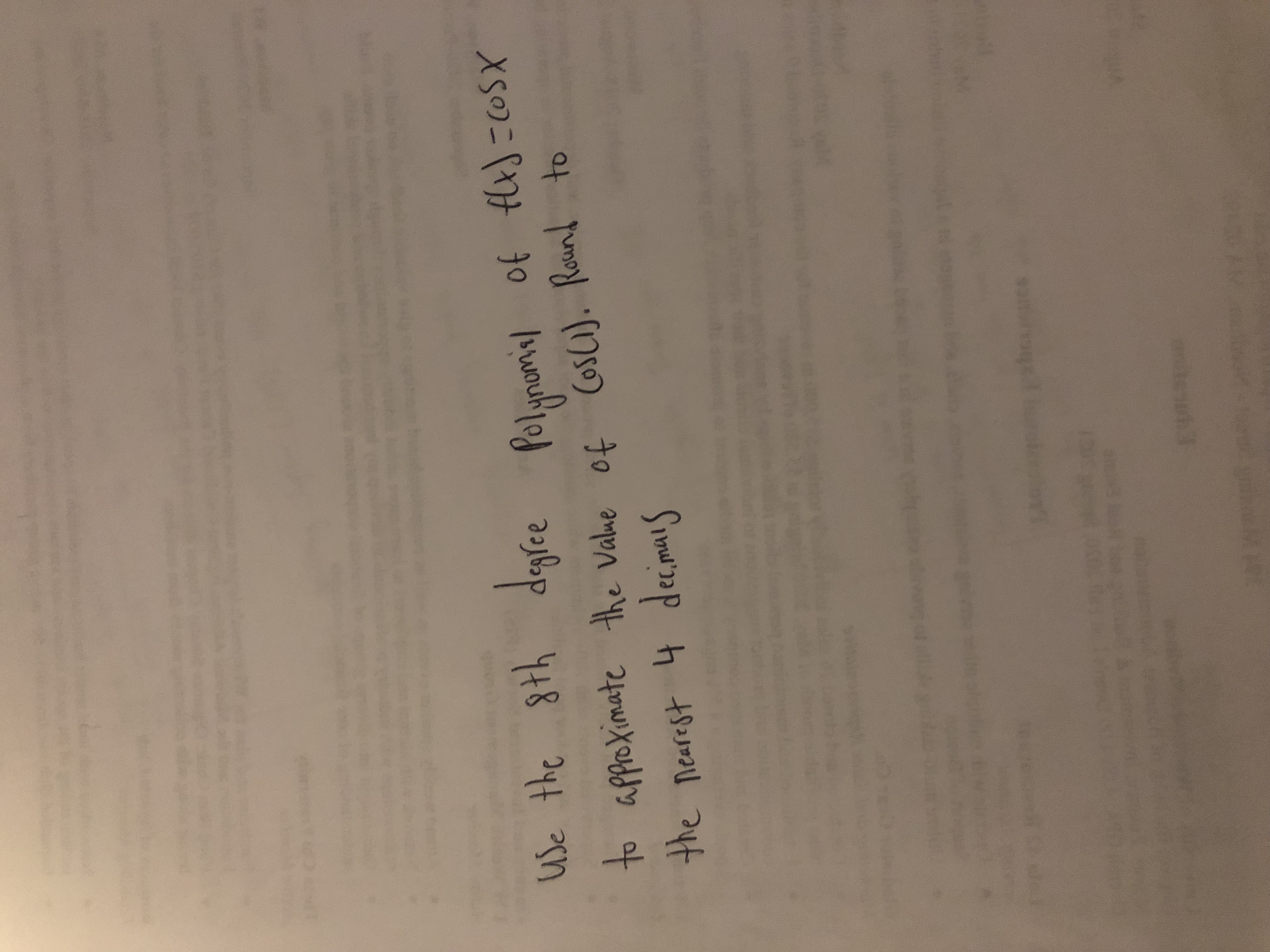 use the 8th degle
aglee Polynamil of fle)=cosX
Polynomil of fle) =OSX
to approximate the Value
of Cosc). Round to
the nearest
4 decimais
