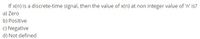 If x(n) is a discrete-time signal, then the value of x(n) at non integer value of 'n' is?
a) Zero
b) Positive
c) Negative
d) Not defined
