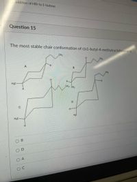 O addition of HBr to 1-butene
Question 15
The most stable chair conformation of cis1-butyl-4-methylcyclohexane is
CH3
H.C-
CHs CH3
H3C
D
