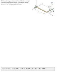 **Determining Support Reactions**

**Text:**
Determine the support reactions at A and C for the following. The support at A is a thrust bearing. The reactions must be shown on a free body diagram for full credit.

**Diagram Description:**

- The diagram shows a bent rod supported at two points: A and C. 
- Point A has a thrust bearing, which allows rotation but provides thrust forces.
- The rod is bent with a 9 ft length from A to D and a 3 ft segment from D to B. A lateral extension of 2 ft is depicted from B to C.
- A force of \( F = 120 \, \text{lbs} \) is applied downward at point B in the negative z-direction.
- The diagram is labeled with three axes: x, y, and z, indicating the three-dimensional layout.

**Support Reactions Table:**

- \( A_x = A_y = 0 \, \text{lbs} \)
- \( A_z = 481 \, \text{lbs} \)
- \( T = 72 \, \text{lbs} \)
- \( M_{ax} = 432 \, \text{ft-lb} \)
- \( M_{az} = 0 \, \text{ft-lbs} \)

This setup and calculated reactions provide a clear understanding of how external forces and moments are resisted by the supports at A and C, ensuring equilibrium of the system.