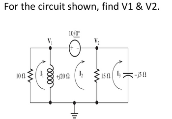 For the circuit shown, find V1 & V2.
10Ω
W
0000
+j20
10/0°
+
12
W
V₂
15 Ω
13
-j50