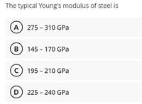 The typical Young's modulus of steel is
A 275 -310 GPa
B 145 - 170 GPa
c 195 - 210 GPa
D) 225 - 240 GPa
