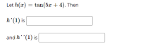 Let h(x) = tan(5x + 4). Then
h'(1) is
and h''(1) is
