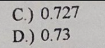 C.) 0.727
D.) 0.73
