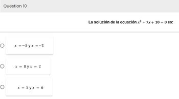 Question 10
O
O
O
x = -5yx = -2
x = 8yx = 2
x = 5yx = 6
La solución de la ecuación x² + 7x + 10 = 0 es: