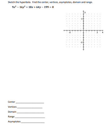 Sketch the hyperbola. Find the center, vertices, asymptotes, domain and range.
9x² - 16y² + 18x + 64y - 199 = 0
Center
Vertices
Domain
Range
Asymptotes