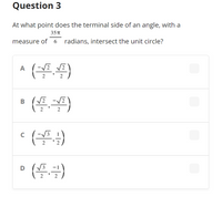 Question 3
At what point does the terminal side of an angle, with a
35 T
measure of 6 radians, intersect the unit circle?
A
2
