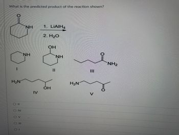 What is the predicted product of the reaction shown?
1
H₂N
0 0 0 0
11
OIV
V
III
1
NH
NH
1. LIAIH4
2. H₂O
ОН
ОН
11
=
NH
H₂N
|||
V
NH₂