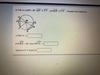 In OW, m ZQWS = 80°, QS TV , and QR = UV .Complete each statement.
ZUWV = L
If m RS
= 50°, then mUV
Segment UT = Segment
