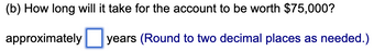 (b) How long will it take for the account to be worth $75,000?
approximately
years (Round to two decimal places as needed.)