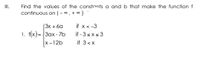 II.
Find the values of the constants a and b that make the function f
continuous on ( – * , + ∞ )
(3x + 6a
if x <-3
1. f(x)= {3ax- 7b
if - 3sxs 3
x -12b
if 3<x
