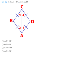 20. If m/1 = 35°, what is mZD?
(4 3
В
2 1
A
mZD = 90°
mZD = 55°
mZD = 110°
mZD = 70°
