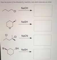 Draw the product of the following S, 2 reactions, note which molecules are chiral:
NaOH
'CI
|
NaSH
NaCN
L.ci
CI
Br
SH
NaSH
