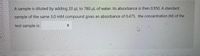 A sample is diluted by adding 20 pl to 780 ul of water. Its absorbance is then 0.950. A standard
sample of the same 3.0 mM compound gives an absorbance of 0.475. the concentration (M) of the
test sample is:
